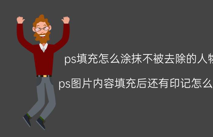 ps填充怎么涂抹不被去除的人物 ps图片内容填充后还有印记怎么办？